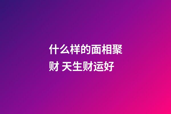 什么样的面相聚财 天生财运好